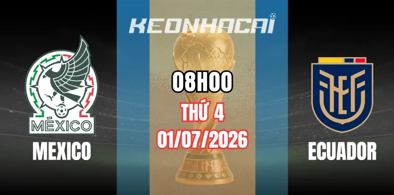 Kèo nhà cái Mexico vs Ecuador – Vòng loại trực tiếp World Cup 08h00 ngày 01/07/2026