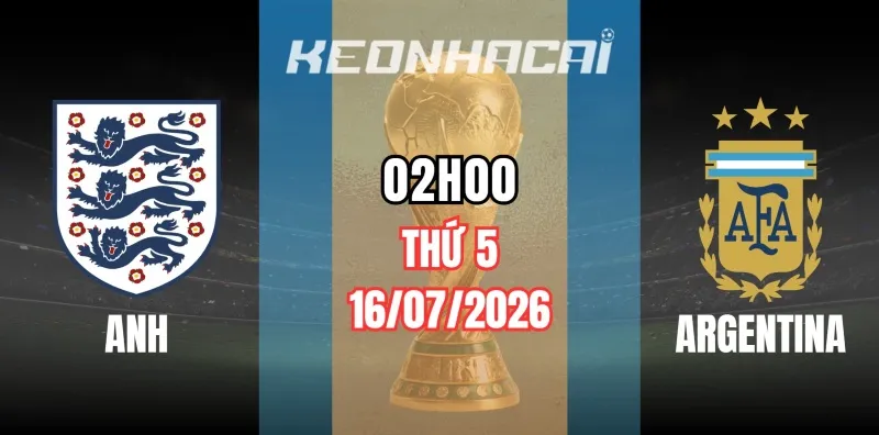 Tỷ lệ kèo Anh vs Argentina – Vòng bán kết World Cup 02h00 ngày 16/07/2026