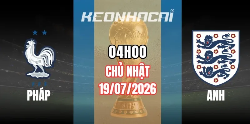Tỷ Lệ Kèo Pháp vs Anh – Vòng Chung Kết World Cup 04h00 Ngày 19/07/2026